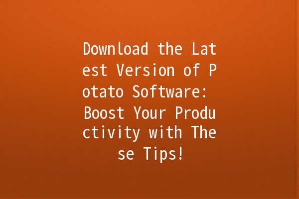 Download the Latest Version of Potato Software: Boost Your Productivity with These Tips! 🥔🚀