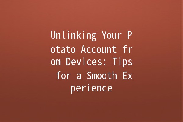 Unlinking Your Potato Account from Devices: Tips for a Smooth Experience 🥔🔗