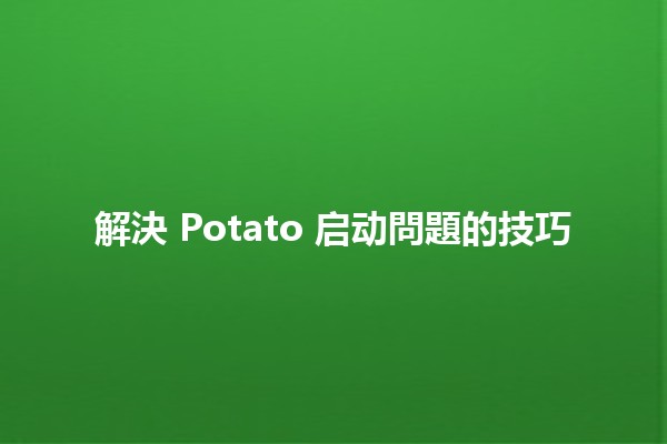 解決 Potato 启动問題的技巧 🥔✨