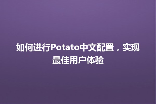 如何进行Potato中文配置，实现最佳用户体验🛠️🍟