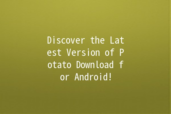 Discover the Latest Version of Potato Download for Android! 🚀📱