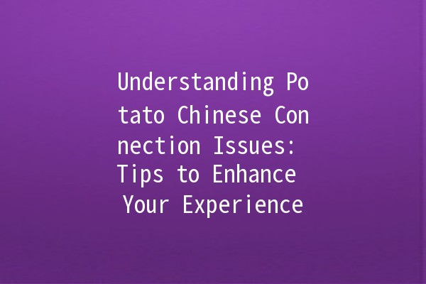 Understanding Potato Chinese Connection Issues: Tips to Enhance Your Experience 🥔💻