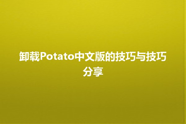 卸载Potato中文版的技巧与技巧分享 🍟🚀