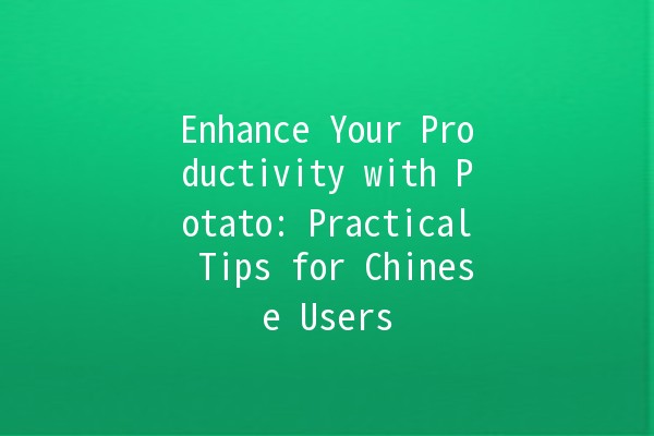 Enhance Your Productivity with Potato: Practical Tips for Chinese Users 🥔✨