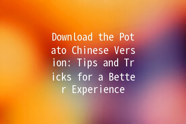 Download the Potato Chinese Version: Tips and Tricks for a Better Experience 🥔✨