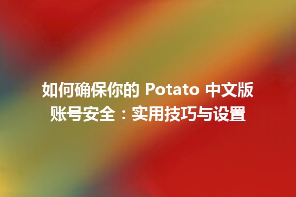 🥔 如何确保你的 Potato 中文版账号安全：实用技巧与设置⚙️