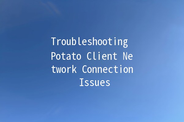 Troubleshooting Potato Client Network Connection Issues 🌐🥔