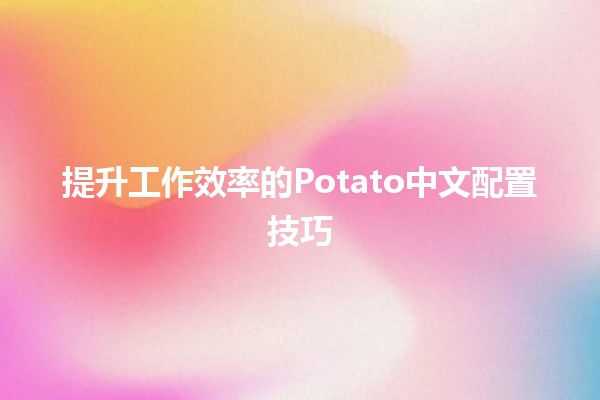 提升工作效率的Potato中文配置技巧 🥔💻