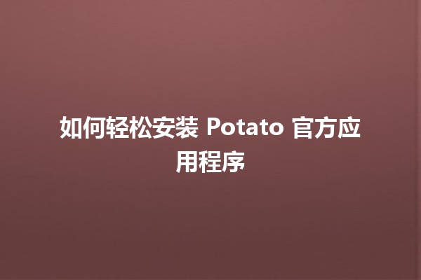 🍟 如何轻松安装 Potato 官方应用程序 🤖