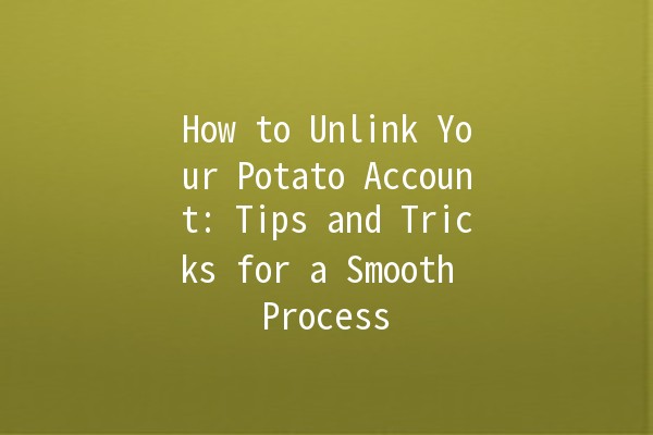 How to Unlink Your Potato Account: Tips and Tricks for a Smooth Process 🍟🔄