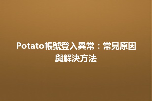 Potato帳號登入異常😟：常見原因與解決方法