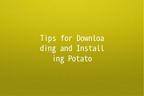 Tips for Downloading and Installing Potato 🥔💻