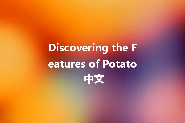 Discovering the Features of Potato 中文 🥔✨