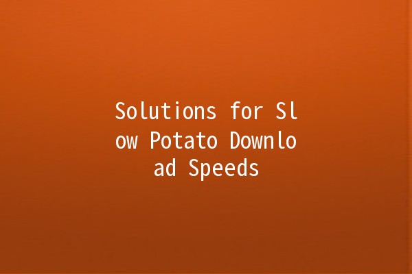 Solutions for Slow Potato Download Speeds 🥔💻