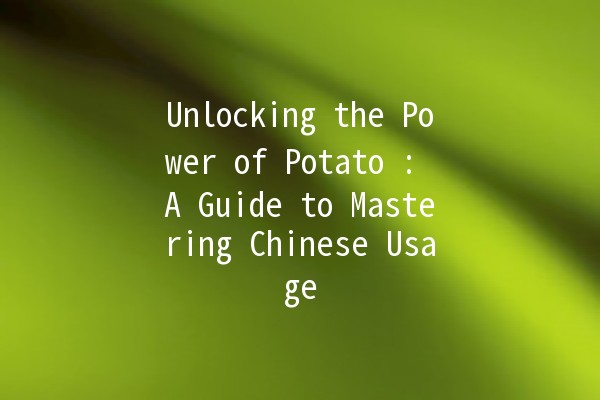 Unlocking the Power of Potato 🥔: A Guide to Mastering Chinese Usage