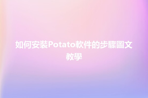 如何安裝Potato軟件的步驟圖文教學 🥔🚀