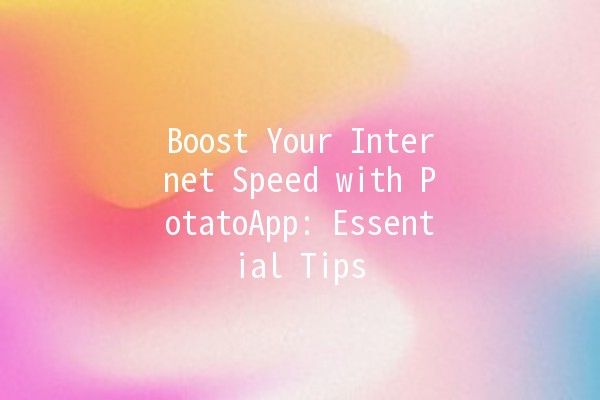 Boost Your Internet Speed with PotatoApp: Essential Tips 🍟⚡