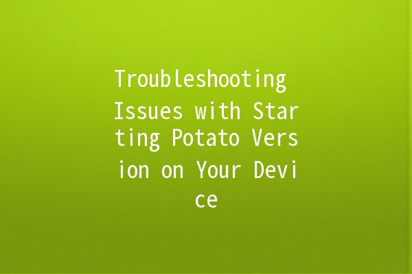 Troubleshooting Issues with Starting Potato Version on Your Device 🥔🔧