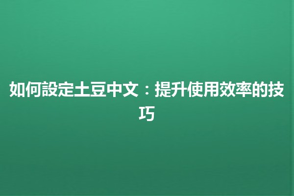 如何設定土豆中文：提升使用效率的技巧🥔✨