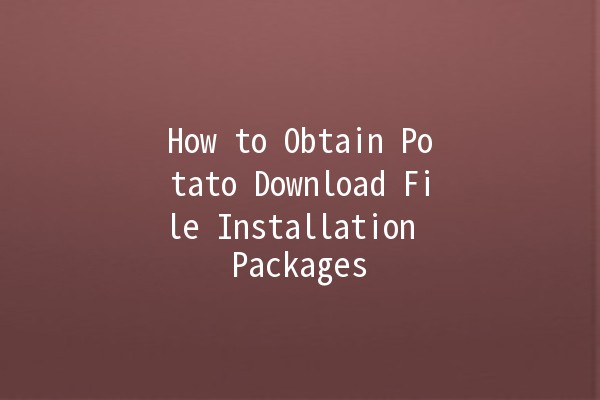 How to Obtain Potato Download File Installation Packages 🥔📥