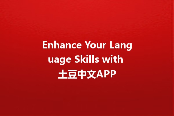 Enhance Your Language Skills with 土豆中文APP 📱🥔