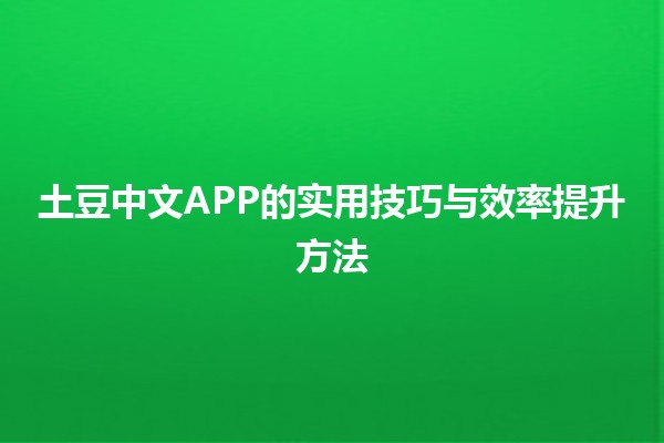 土豆中文APP的实用技巧与效率提升方法 🥔📱