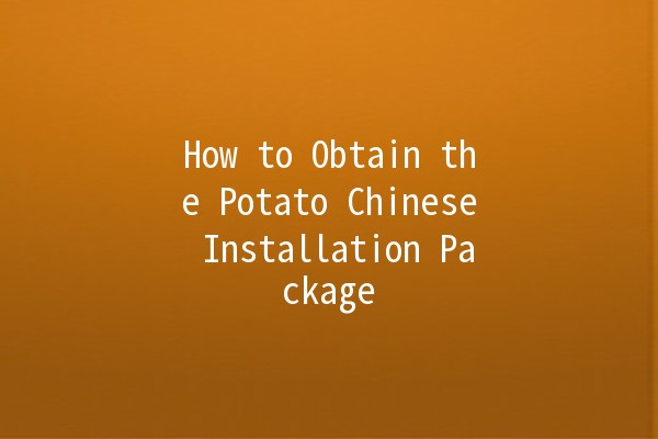 How to Obtain the Potato Chinese Installation Package 🥔✨