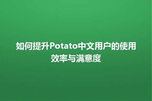 🍟 如何提升Potato中文用户的使用效率与满意度 🚀