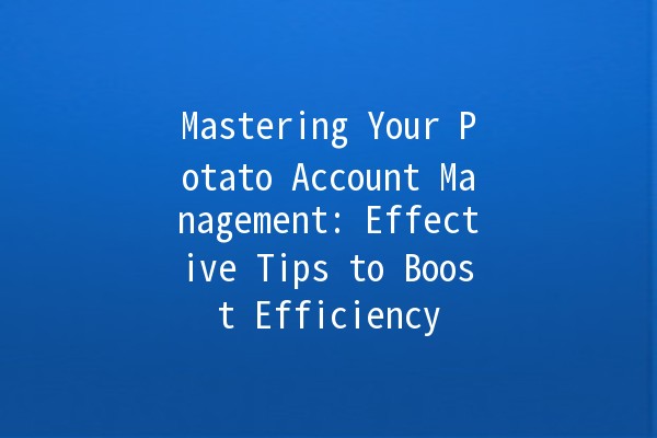 Mastering Your Potato Account Management: Effective Tips to Boost Efficiency 🌟🥔