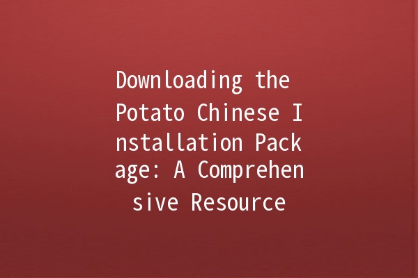 Downloading the Potato Chinese Installation Package: A Comprehensive Resource 🥔📥