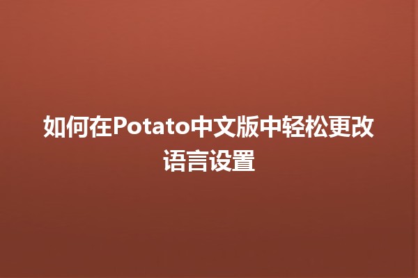 如何在Potato中文版中轻松更改语言设置🖥️🌍