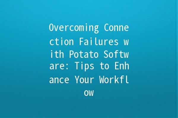 Overcoming Connection Failures with Potato Software: Tips to Enhance Your Workflow 🚀🛠️