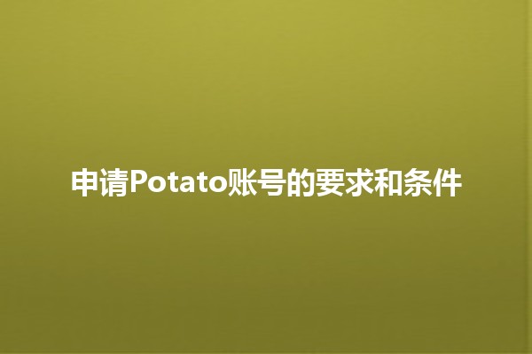 申请Potato账号的要求和条件📝🍟