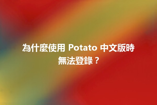 為什麼使用 Potato 中文版時無法登錄？💻🚫