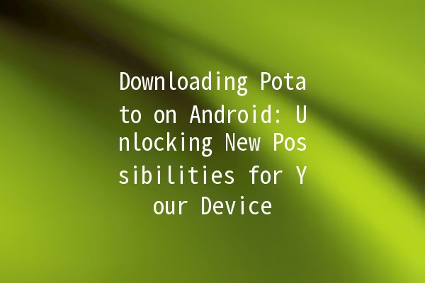 Downloading Potato on Android: Unlocking New Possibilities for Your Device 📱🥔