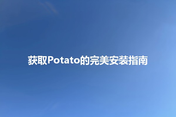 获取Potato的完美安装指南 🥔💻