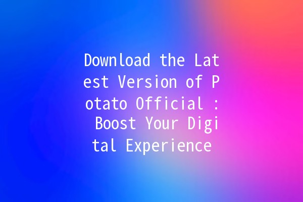 Download the Latest Version of Potato Official 🍟: Boost Your Digital Experience