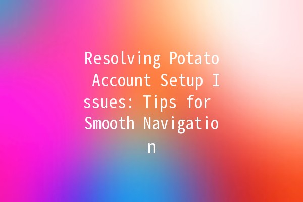 Resolving Potato Account Setup Issues: Tips for Smooth Navigation 🥔💻