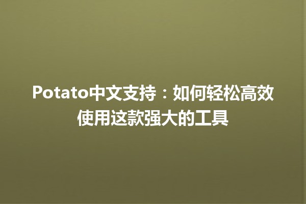 Potato中文支持：如何轻松高效使用这款强大的工具🥔✨