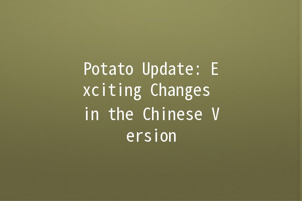 Potato Update: Exciting Changes in the Chinese Version 🚀🥔