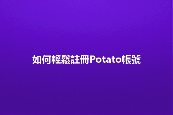 如何輕鬆註冊Potato帳號 🍟✨