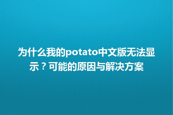 🍟 为什么我的potato中文版无法显示？可能的原因与解决方案