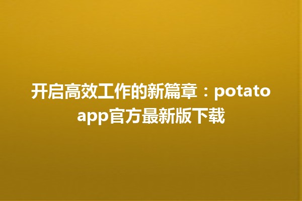 🌟 开启高效工作的新篇章：potatoapp官方最新版下载