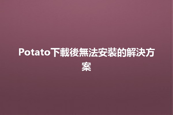 Potato下載後無法安裝的解決方案🔧🚀