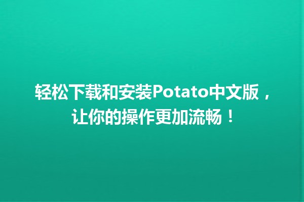 轻松下载和安装Potato中文版，让你的操作更加流畅！🚀🎮