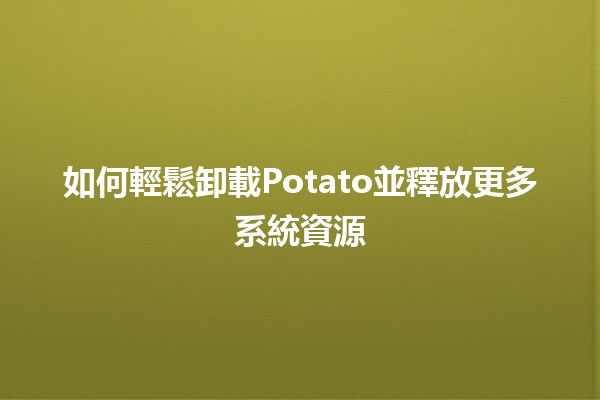 如何輕鬆卸載Potato並釋放更多系統資源✨