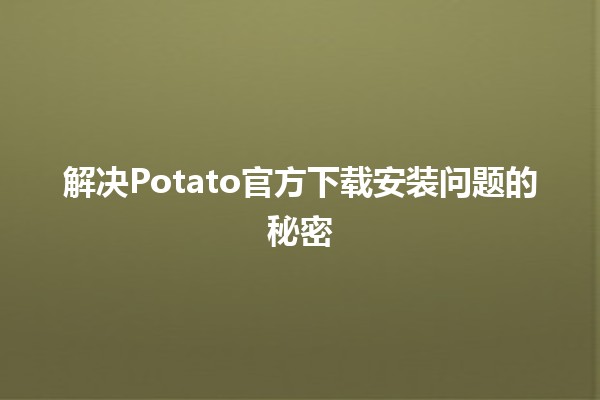 解决Potato官方下载安装问题的秘密🔧🚀