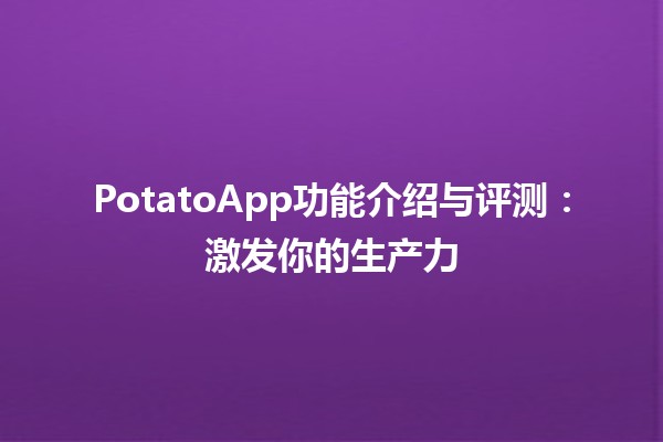 PotatoApp功能介绍与评测🍟📱：激发你的生产力