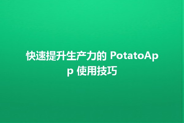 🍟 快速提升生产力的 PotatoApp 使用技巧 🚀