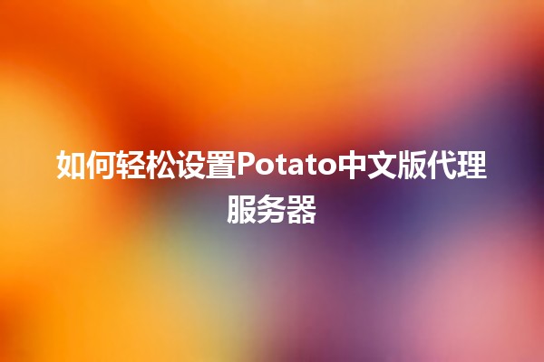 如何轻松设置Potato中文版代理服务器🖥️🔒